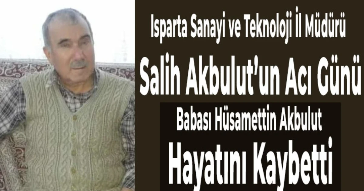 Isparta Sanayi ve Teknoloji İl M&uuml;d&uuml;r&uuml; Salih Akbulut&rsquo;un Acı G&uuml;n&uuml;